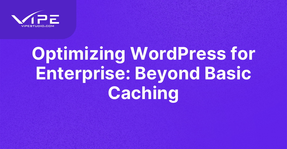 Optimizing WordPress for Enterprise: Beyond Basic Caching