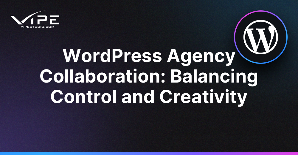 WordPress Agency Collaboration: Balancing Control and Creativity