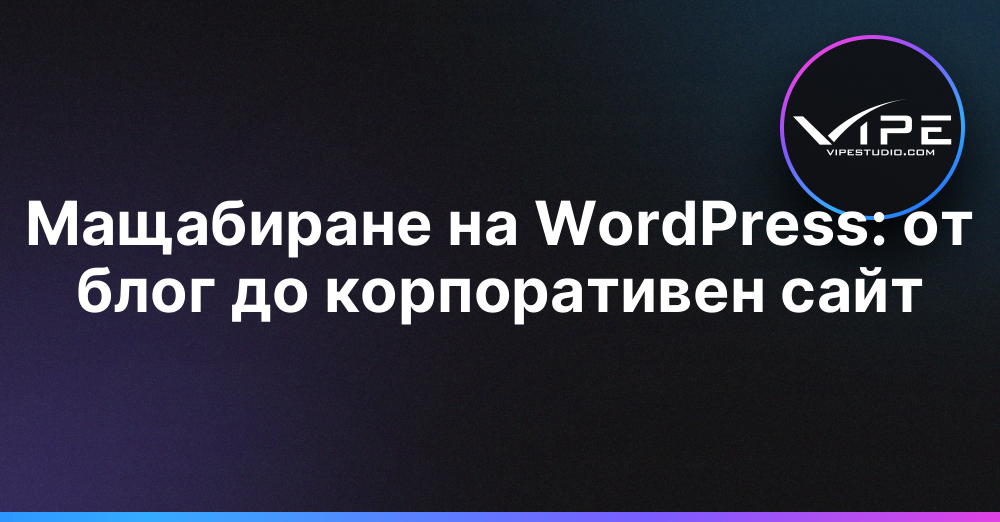 Мащабиране на WordPress: от блог до корпоративен сайт