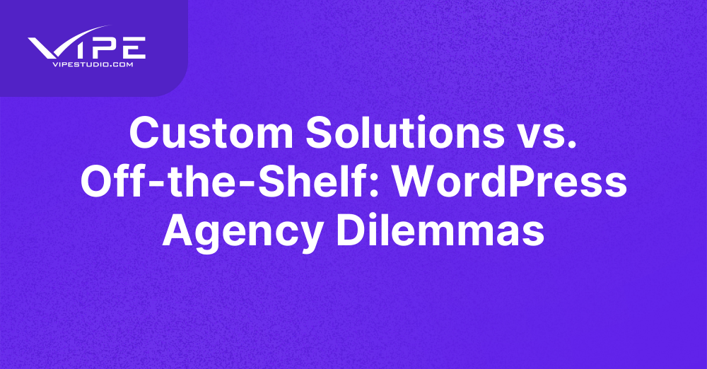 Custom Solutions vs. Off-the-Shelf: WordPress Agency Dilemmas