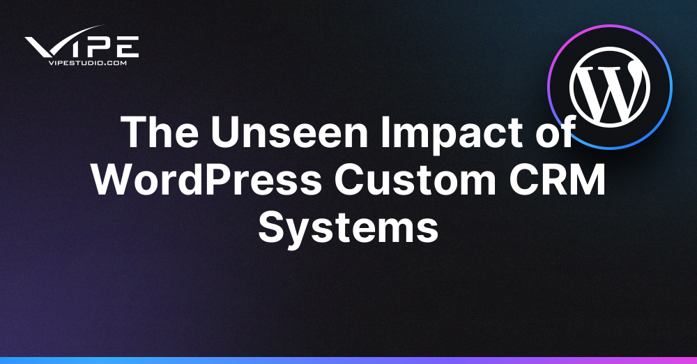 The Unseen Impact of WordPress Custom CRM Systems