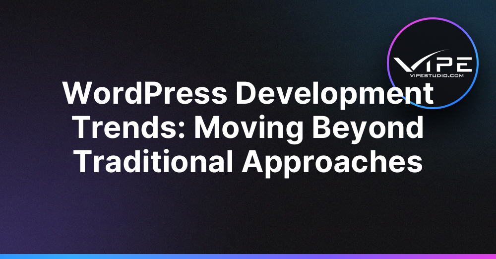 WordPress Development Trends: Moving Beyond Traditional Approaches