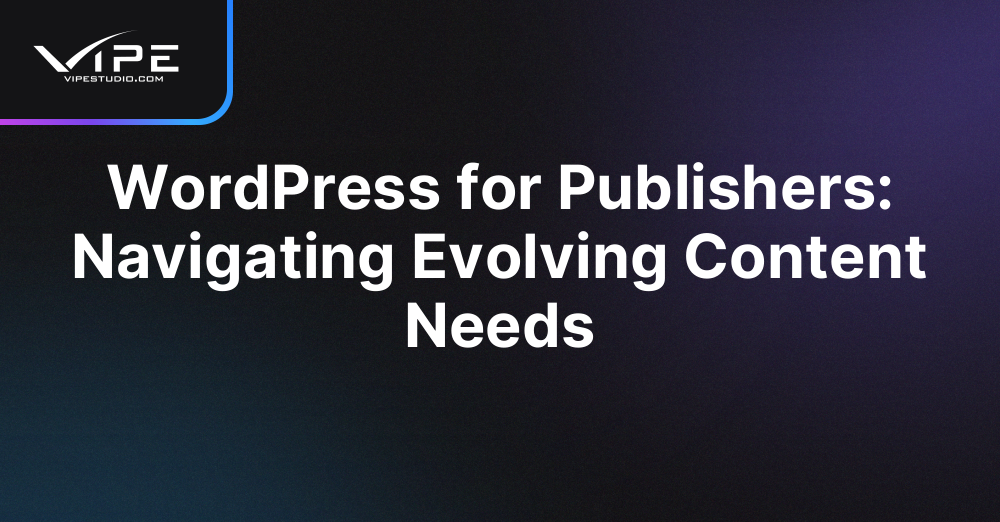 WordPress for Publishers: Navigating Evolving Content Needs