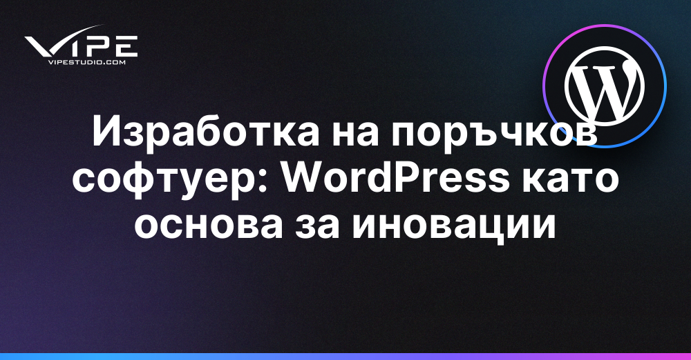 Изработка на поръчков софтуер: WordPress като основа за иновации