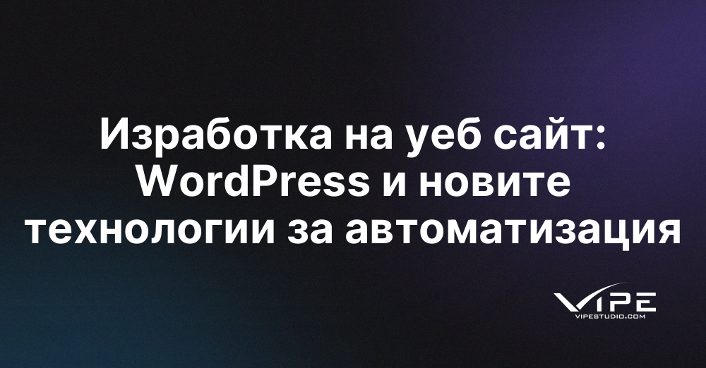 Изработка на уеб сайт: WordPress и новите технологии за автоматизация