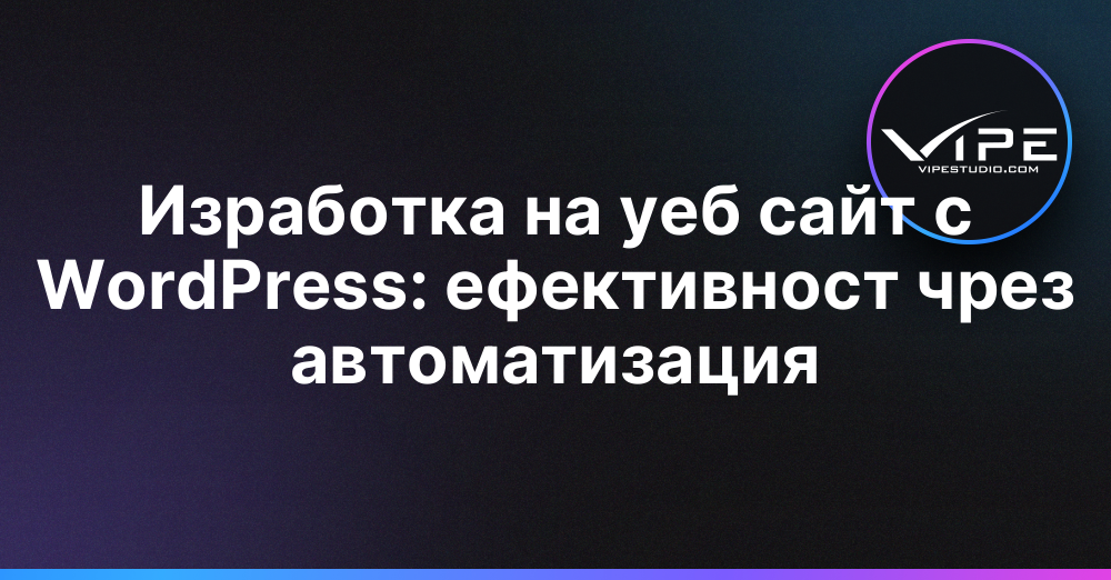 Изработка на уеб сайт с WordPress: ефективност чрез автоматизация