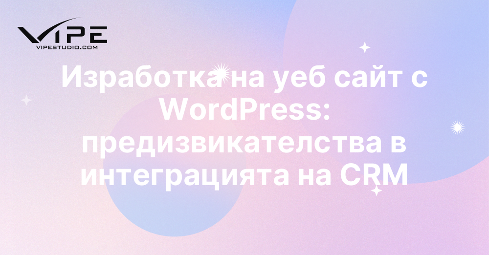 Изработка на уеб сайт с WordPress: предизвикателства в интеграцията на CRM