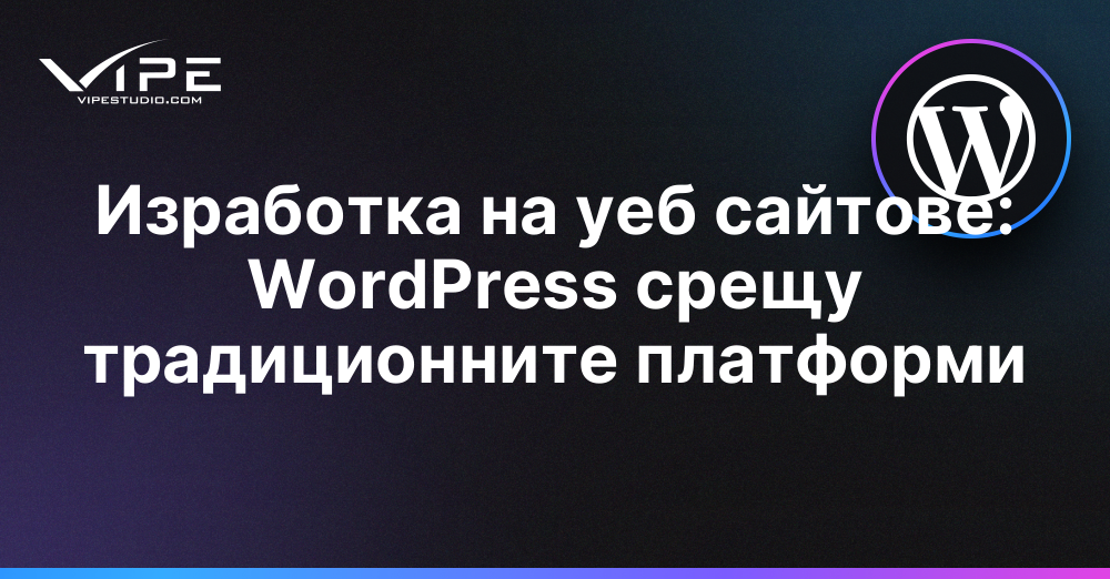 Изработка на уеб сайтове: WordPress срещу традиционните платформи
