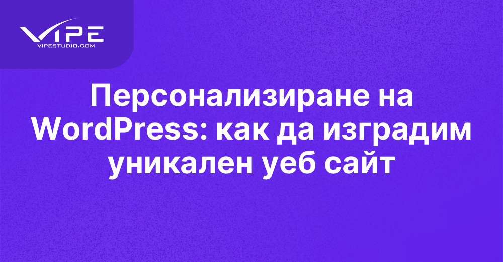 Персонализиране на WordPress: как да изградим уникален уеб сайт