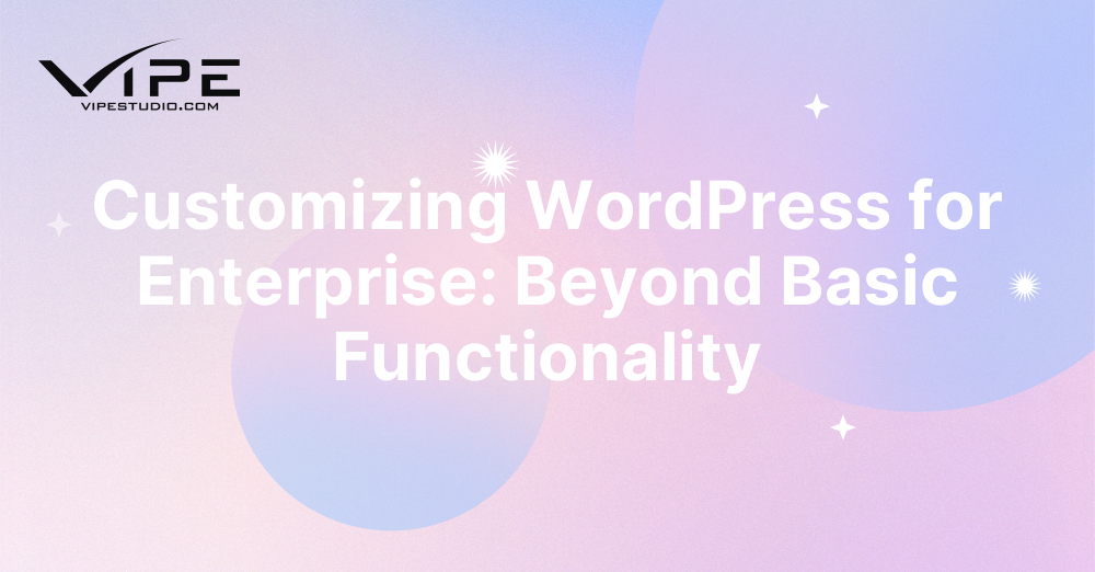 Customizing WordPress for Enterprise: Beyond Basic Functionality