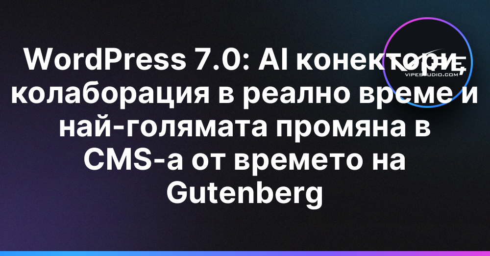 WordPress 7.0: AI конектори, колаборация в реално време и най-голямата промяна в CMS-а от времето на Gutenberg