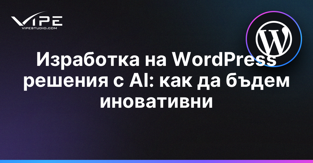 Изработка на WordPress решения с AI: как да бъдем иновативни