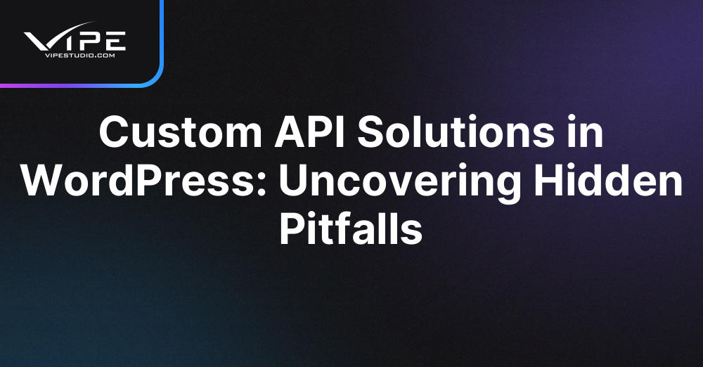 Custom API Solutions in WordPress: Uncovering Hidden Pitfalls