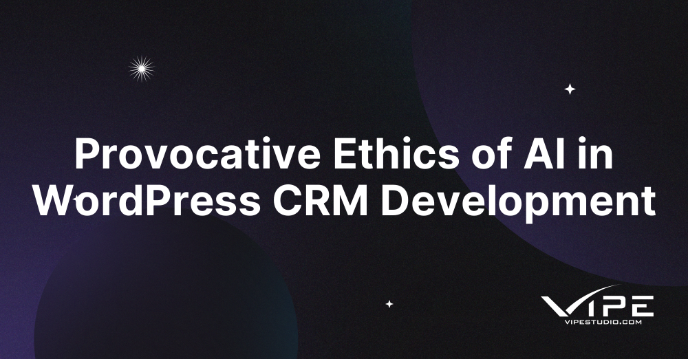 Provocative Ethics of AI in WordPress CRM Development