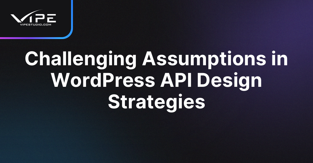 Challenging Assumptions in WordPress API Design Strategies