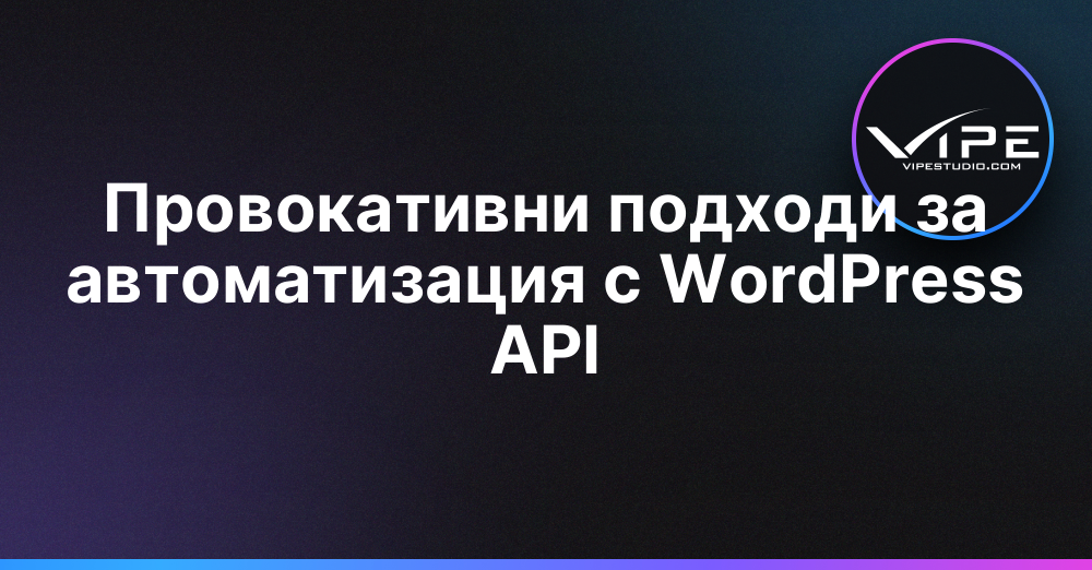 Провокативни подходи за автоматизация с WordPress API