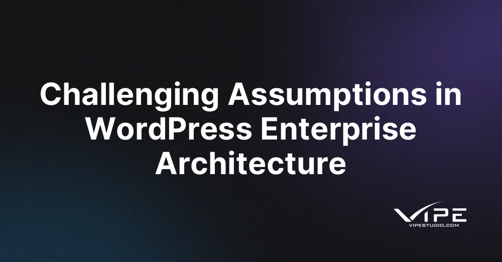 Challenging Assumptions in WordPress Enterprise Architecture