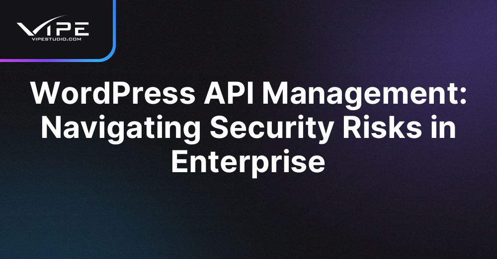 WordPress API Management: Navigating Security Risks in Enterprise