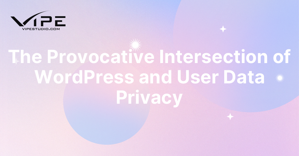 The Provocative Intersection of WordPress and User Data Privacy