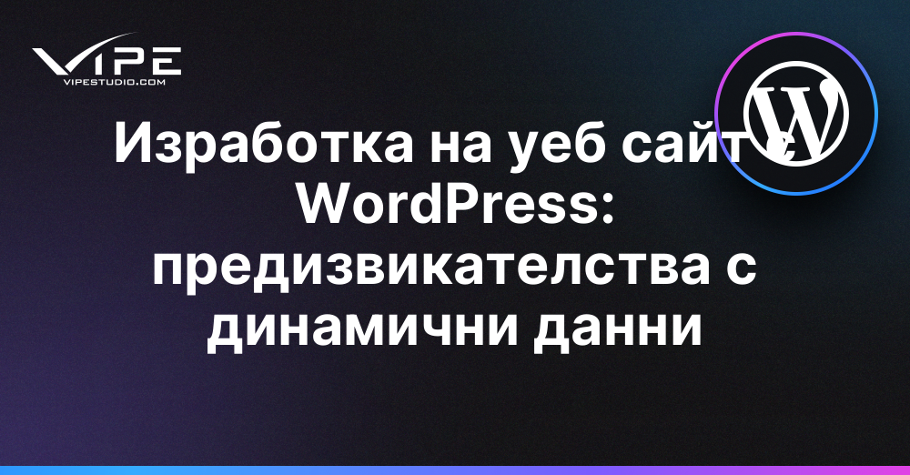Изработка на уеб сайт с WordPress: предизвикателства с динамични данни