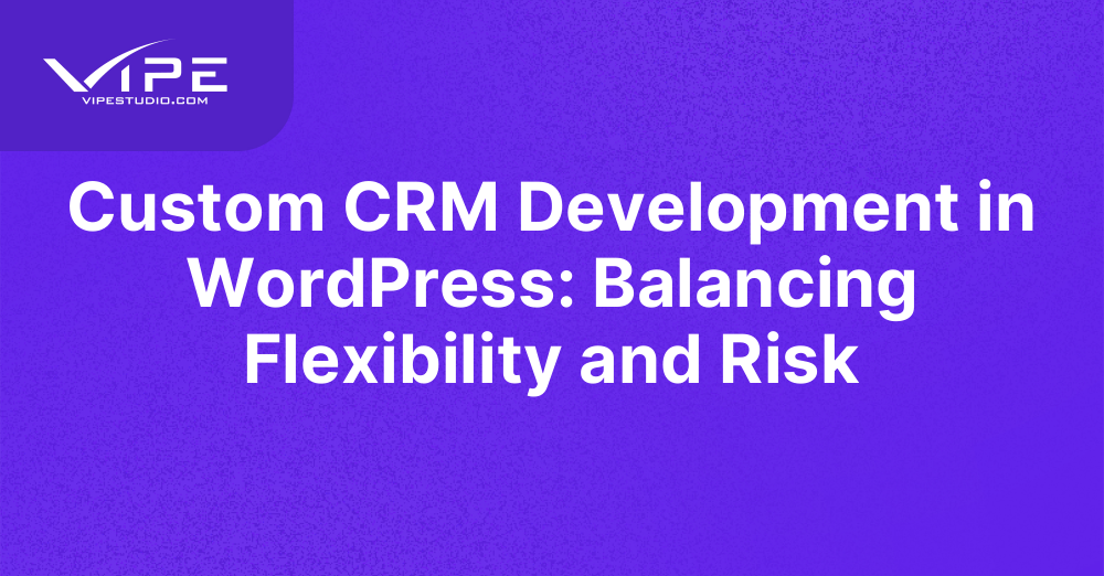 Custom CRM Development in WordPress: Balancing Flexibility and Risk