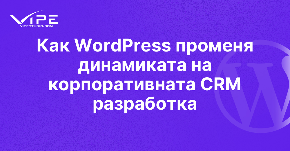 Как WordPress променя динамиката на корпоративната CRM разработка