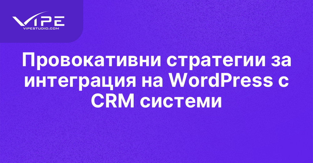 Провокативни стратегии за интеграция на WordPress с CRM системи