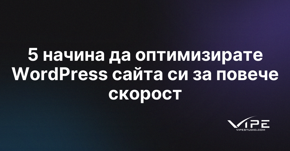 5 начина да оптимизирате WordPress сайта си за повече скорост | Vipe Studio