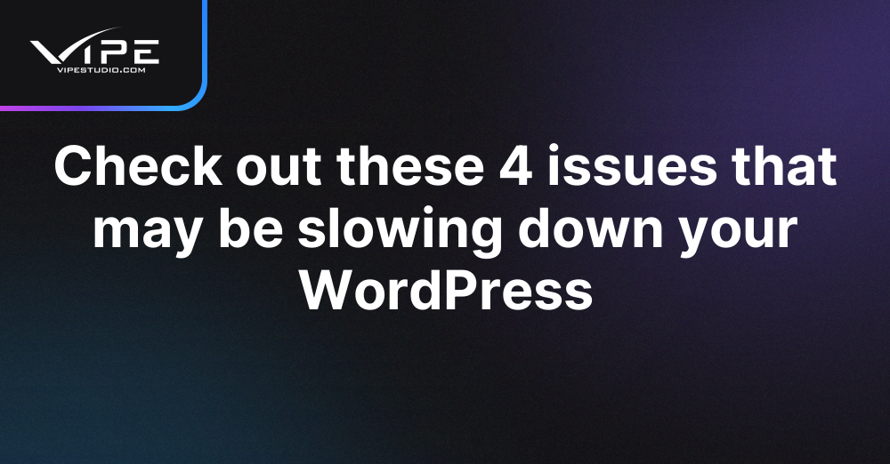 check-out-these-4-issues-that-may-be-slowing-down-your-wordpress-vipe