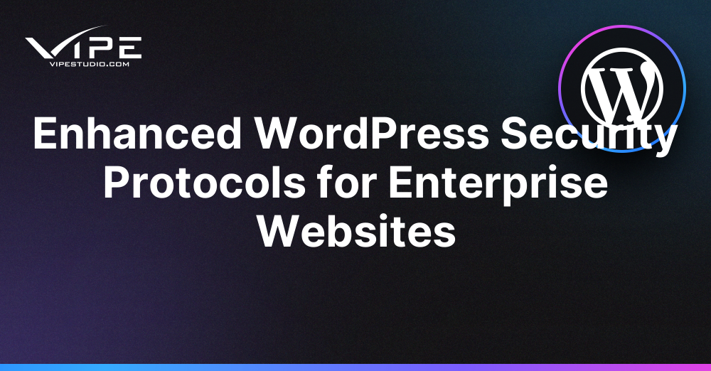 Enhanced WordPress Security Protocols for Enterprise Websites | Vipe Studio