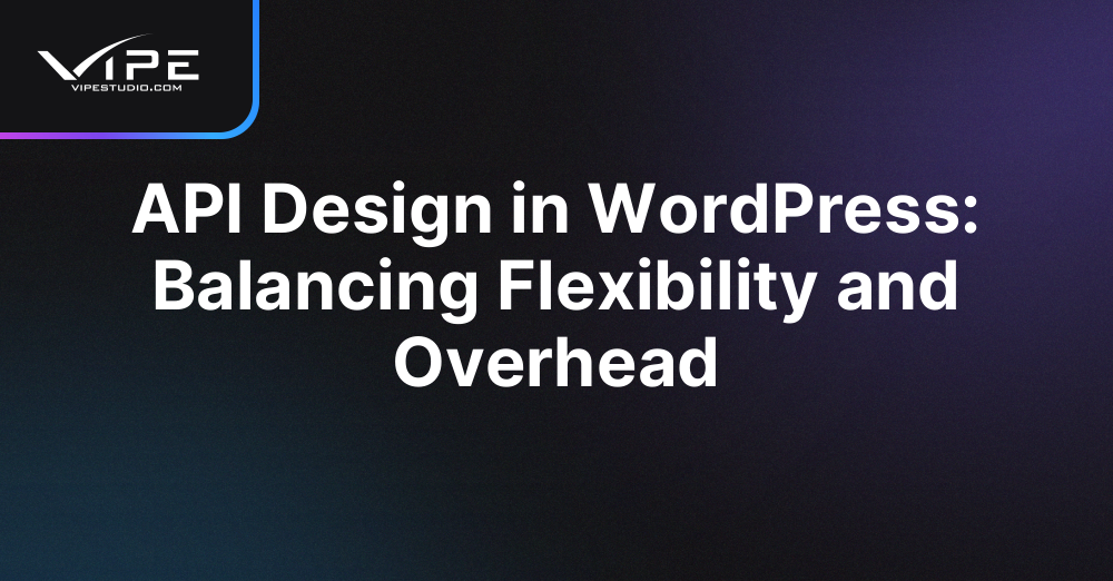 API Design in WordPress: Balancing Flexibility and Overhead | Vipe Studio